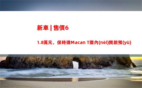 新車 | 售價61.8萬元，保時捷Macan T國內(nèi)開啟預(yù)售，北京車展首發(fā)
